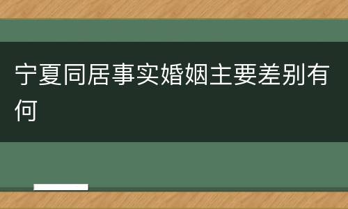 宁夏同居事实婚姻主要差别有何