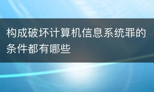 构成破坏计算机信息系统罪的条件都有哪些