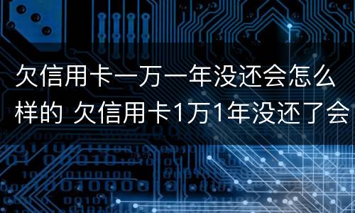 欠信用卡一万一年没还会怎么样的 欠信用卡1万1年没还了会怎么样