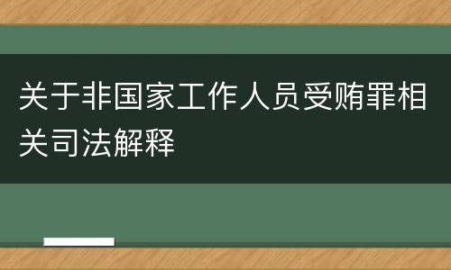 关于非国家工作人员受贿罪相关司法解释