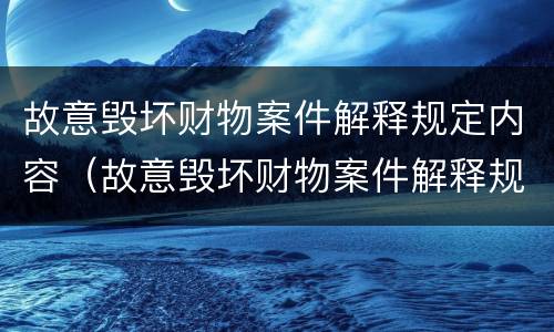 故意毁坏财物案件解释规定内容（故意毁坏财物案件解释规定内容包括）