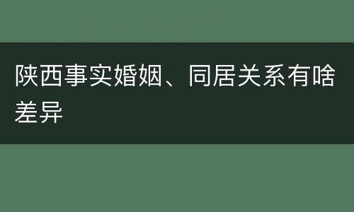 陕西事实婚姻、同居关系有啥差异