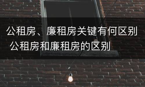 公租房、廉租房关键有何区别 公租房和廉租房的区别