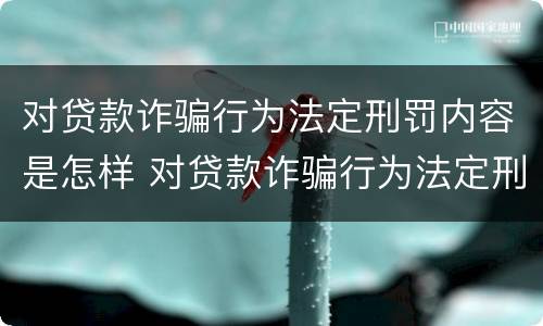 对贷款诈骗行为法定刑罚内容是怎样 对贷款诈骗行为法定刑罚内容是怎样判定的