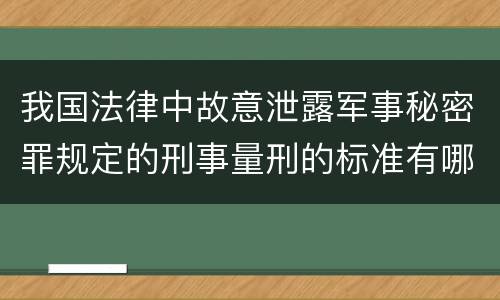 我国法律中故意泄露军事秘密罪规定的刑事量刑的标准有哪些