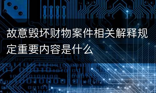 故意毁坏财物案件相关解释规定重要内容是什么