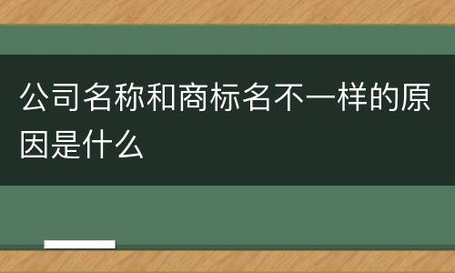 公司名称和商标名不一样的原因是什么