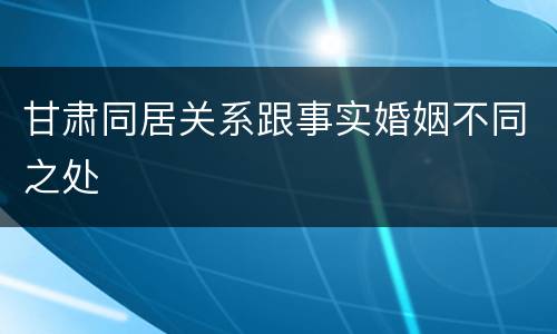 甘肃同居关系跟事实婚姻不同之处