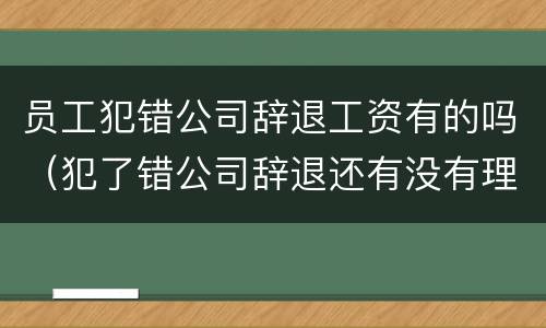 员工犯错公司辞退工资有的吗（犯了错公司辞退还有没有理由扣工资的）