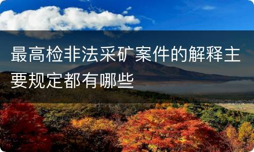 最高检非法采矿案件的解释主要规定都有哪些