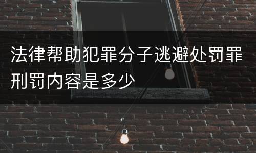 法律帮助犯罪分子逃避处罚罪刑罚内容是多少