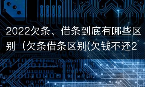 2022欠条、借条到底有哪些区别（欠条借条区别(欠钱不还2020年新规 - 法律之家）