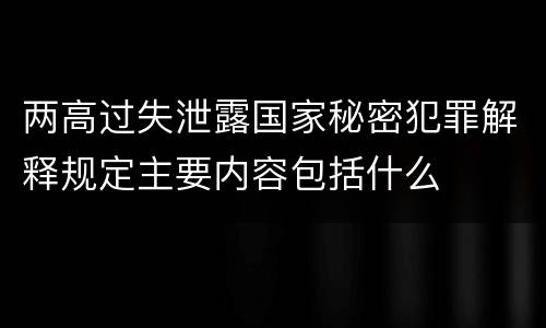 两高过失泄露国家秘密犯罪解释规定主要内容包括什么