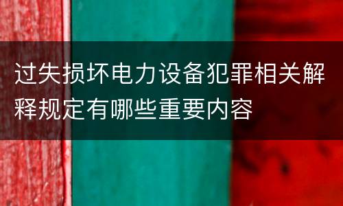 过失损坏电力设备犯罪相关解释规定有哪些重要内容