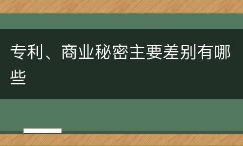 专利、商业秘密主要差别有哪些