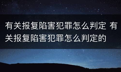 有关报复陷害犯罪怎么判定 有关报复陷害犯罪怎么判定的