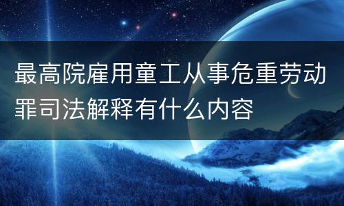 最高院雇用童工从事危重劳动罪司法解释有什么内容