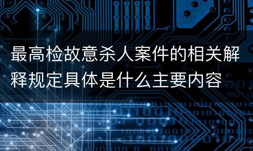 最高检故意杀人案件的相关解释规定具体是什么主要内容