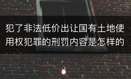 犯了非法低价出让国有土地使用权犯罪的刑罚内容是怎样的