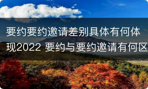 要约要约邀请差别具体有何体现2022 要约与要约邀请有何区别?