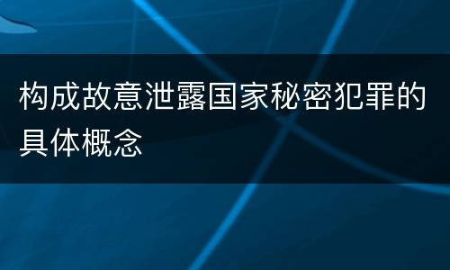 构成故意泄露国家秘密犯罪的具体概念