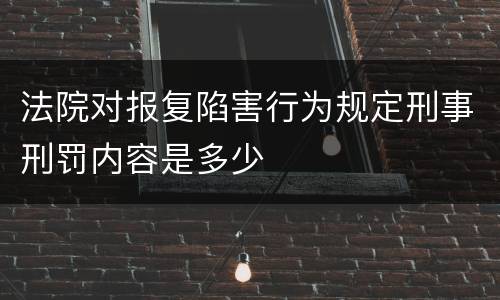 法院对报复陷害行为规定刑事刑罚内容是多少