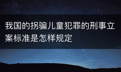 我国的拐骗儿童犯罪的刑事立案标准是怎样规定