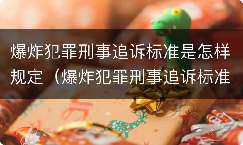 爆炸犯罪刑事追诉标准是怎样规定（爆炸犯罪刑事追诉标准是怎样规定的）