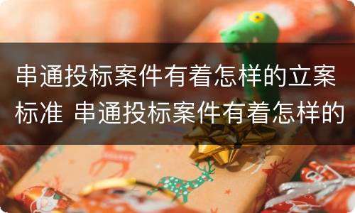 串通投标案件有着怎样的立案标准 串通投标案件有着怎样的立案标准和程序