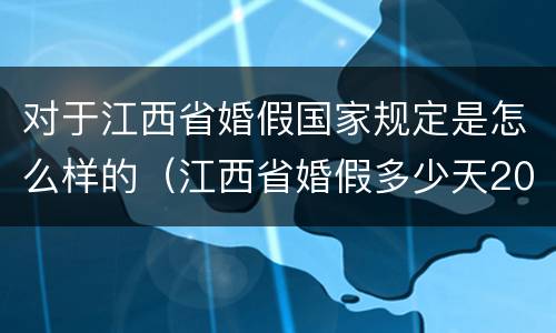 对于江西省婚假国家规定是怎么样的（江西省婚假多少天2021年新规定）