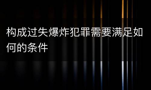 构成过失爆炸犯罪需要满足如何的条件