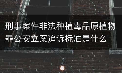 刑事案件非法种植毒品原植物罪公安立案追诉标准是什么