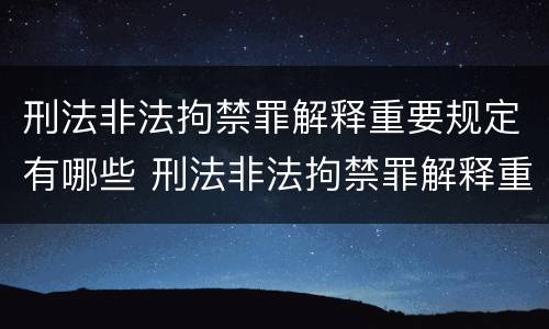 刑法非法拘禁罪解释重要规定有哪些 刑法非法拘禁罪解释重要规定有哪些条款