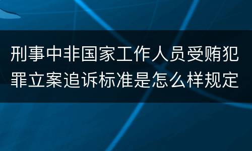 刑事中非国家工作人员受贿犯罪立案追诉标准是怎么样规定