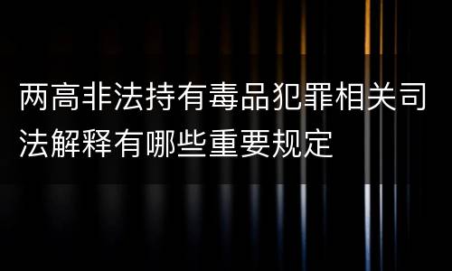 两高非法持有毒品犯罪相关司法解释有哪些重要规定