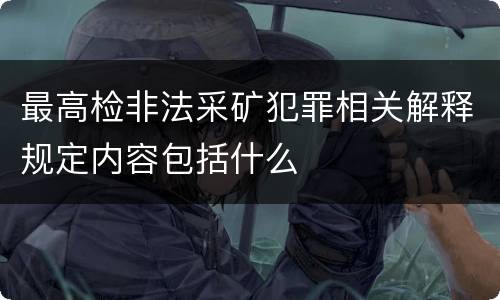 最高检非法采矿犯罪相关解释规定内容包括什么