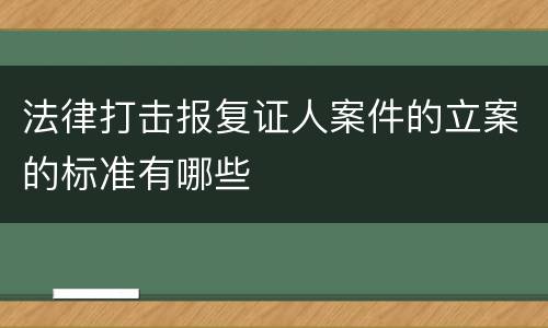 法律打击报复证人案件的立案的标准有哪些