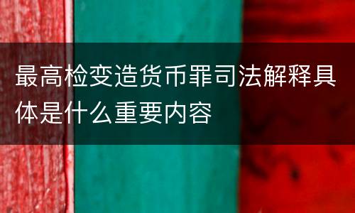 最高检变造货币罪司法解释具体是什么重要内容