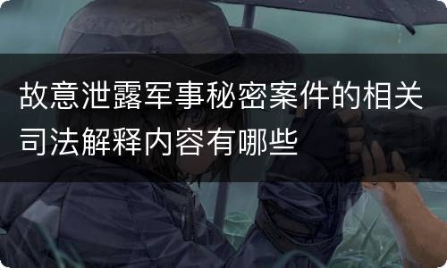 故意泄露军事秘密案件的相关司法解释内容有哪些