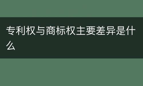 专利权与商标权主要差异是什么