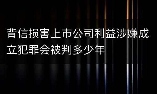 背信损害上市公司利益涉嫌成立犯罪会被判多少年