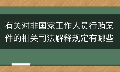 有关对非国家工作人员行贿案件的相关司法解释规定有哪些