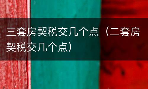 三套房契税交几个点（二套房契税交几个点）