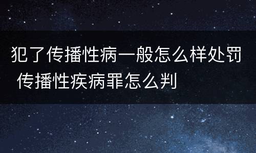 犯了传播性病一般怎么样处罚 传播性疾病罪怎么判