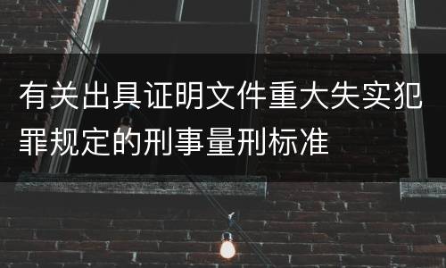 有关出具证明文件重大失实犯罪规定的刑事量刑标准