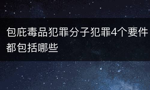 包庇毒品犯罪分子犯罪4个要件都包括哪些