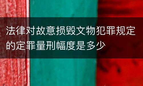 法律对故意损毁文物犯罪规定的定罪量刑幅度是多少