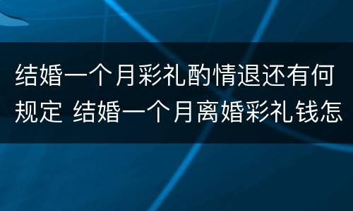 结婚一个月彩礼酌情退还有何规定 结婚一个月离婚彩礼钱怎么判