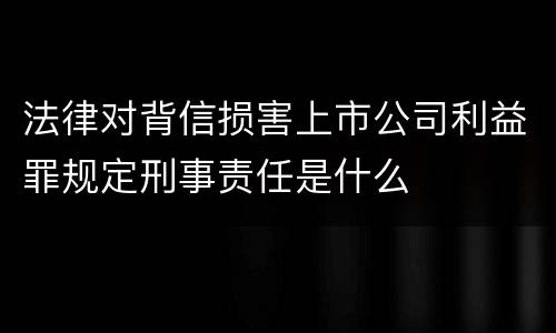 法律对背信损害上市公司利益罪规定刑事责任是什么