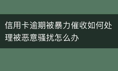 信用卡逾期被暴力催收如何处理被恶意骚扰怎么办